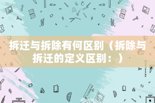 拆遷與拆除有何區(qū)別（拆除與拆遷的定義區(qū)別：）