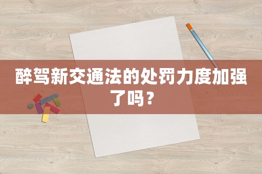 醉駕新交通法的處罰力度加強了嗎？
