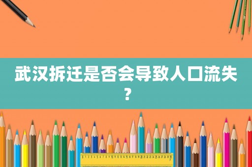 武漢拆遷是否會導(dǎo)致人口流失？