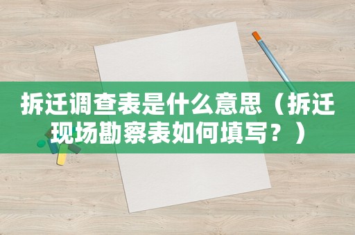 拆遷調查表是什么意思（拆遷現場勘察表如何填寫？）