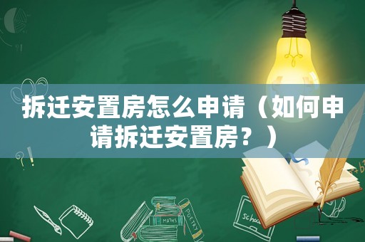 拆遷安置房怎么申請（如何申請拆遷安置房？）