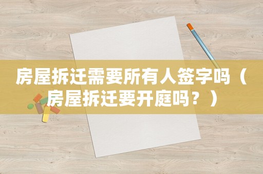 房屋拆遷需要所有人簽字嗎（房屋拆遷要開庭嗎？）
