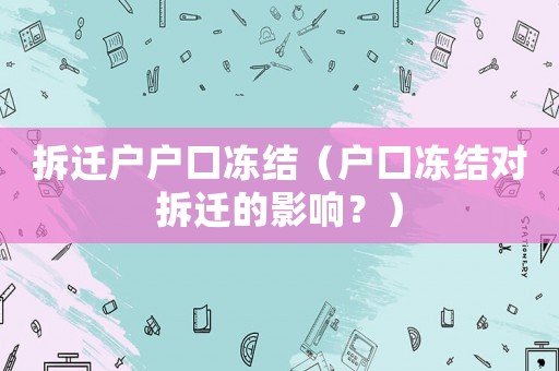 拆遷戶戶口凍結（戶口凍結對拆遷的影響？）