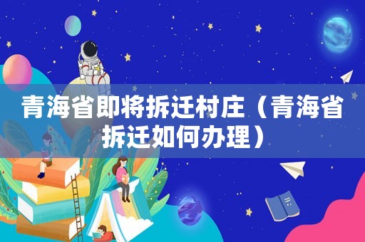 青海省即將拆遷村莊（青海省拆遷如何辦理）