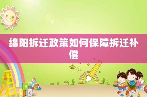 綿陽(yáng)拆遷政策如何保障拆遷補(bǔ)償