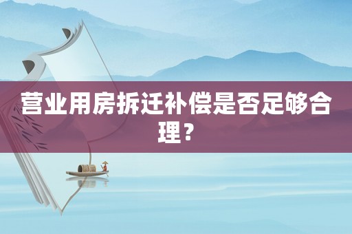 營業用房拆遷補償是否足夠合理？