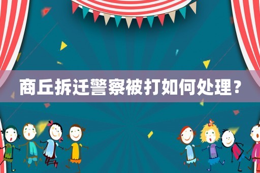 商丘拆遷警察被打如何處理？