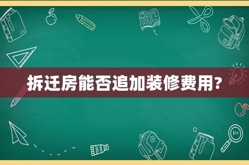 拆遷房能否追加裝修費(fèi)用?