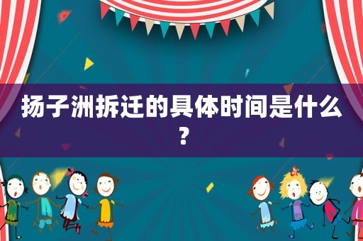 揚子洲拆遷的具體時間是什么？