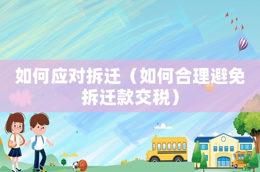 如何應(yīng)對拆遷（如何合理避免拆遷款交稅）