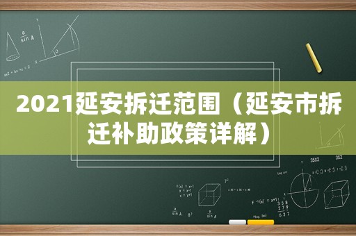 2021延安拆遷范圍（延安市拆遷補助政策詳解）