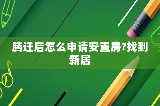 騰遷后怎么申請安置房?找到新居
