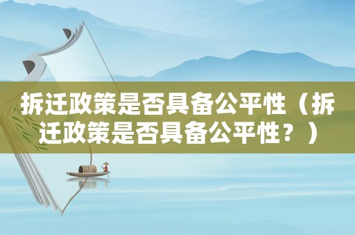 拆遷政策是否具備公平性（拆遷政策是否具備公平性？）