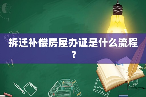 拆遷補償房屋辦證是什么流程？
