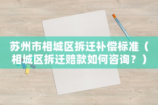 蘇州市相城區拆遷補償標準（相城區拆遷賠款如何咨詢？）