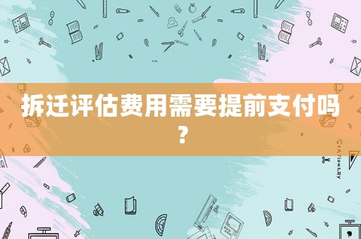 拆遷評估費(fèi)用需要提前支付嗎？