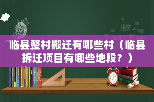 臨縣整村搬遷有哪些村（臨縣拆遷項目有哪些地段？）