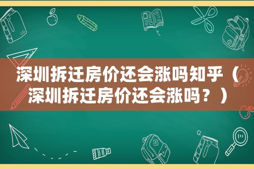 深圳拆遷房價還會漲嗎知乎（深圳拆遷房價還會漲嗎？）