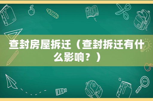 查封房屋拆遷（查封拆遷有什么影響？）