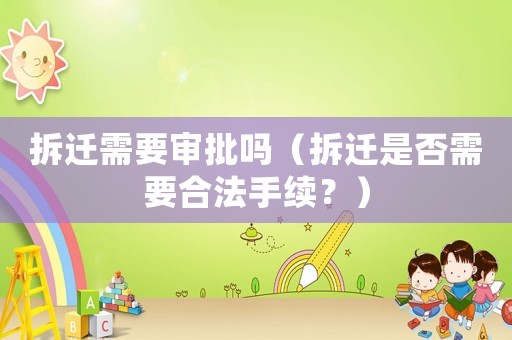 拆遷需要審批嗎（拆遷是否需要合法手續(xù)？）