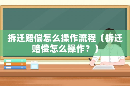 拆遷賠償怎么操作流程（拆遷賠償怎么操作？）