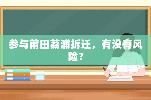參與莆田荔浦拆遷，有沒有風險？