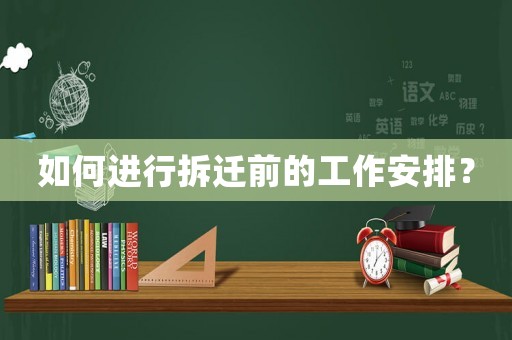 如何進行拆遷前的工作安排？