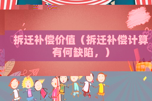 拆遷補償價值（拆遷補償計算有何缺陷，）