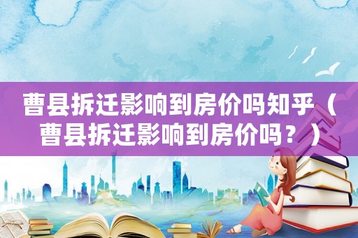 曹縣拆遷影響到房價嗎知乎（曹縣拆遷影響到房價嗎？）