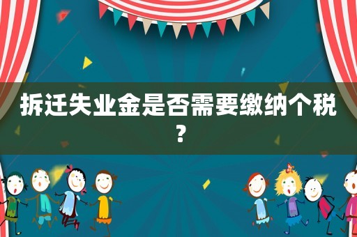 拆遷失業金是否需要繳納個稅？
