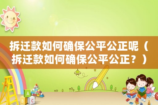 拆遷款如何確保公平公正呢（拆遷款如何確保公平公正？）