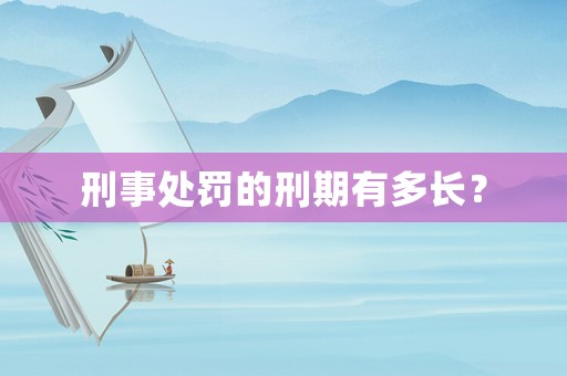 刑事處罰的刑期有多長？
