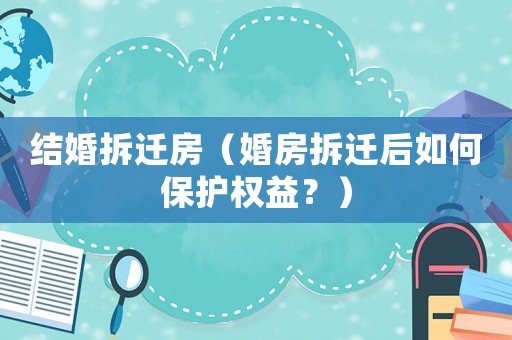 結(jié)婚拆遷房（婚房拆遷后如何保護(hù)權(quán)益？）