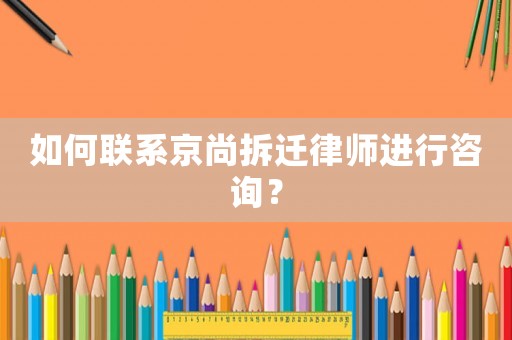 如何聯(lián)系京尚拆遷律師進(jìn)行咨詢？