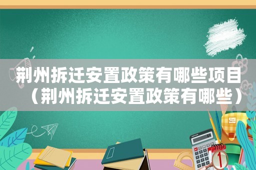荊州拆遷安置政策有哪些項目（荊州拆遷安置政策有哪些）