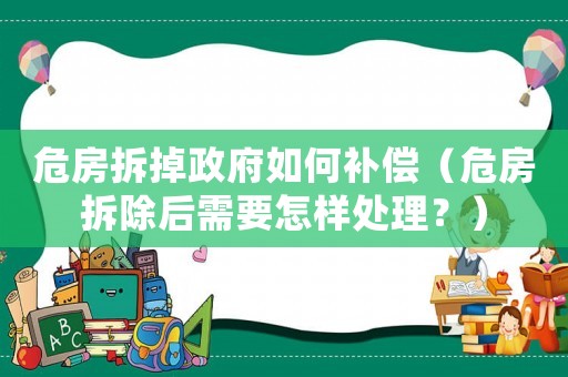 危房拆掉政府如何補(bǔ)償（危房拆除后需要怎樣處理？）