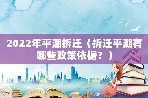 2022年平潮拆遷（拆遷平潮有哪些政策依據？）