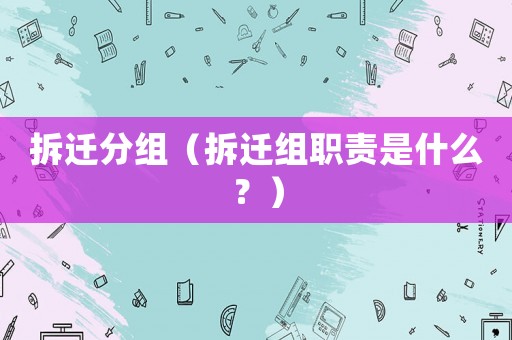 拆遷分組（拆遷組職責(zé)是什么？）