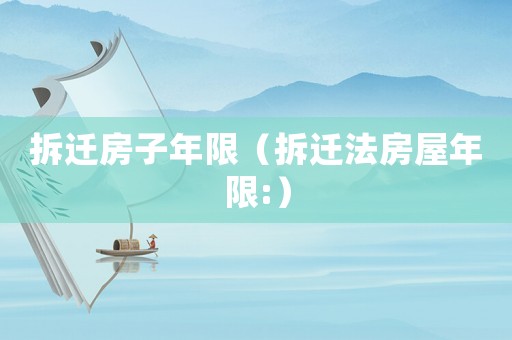 拆遷房子年限（拆遷法房屋年限:）