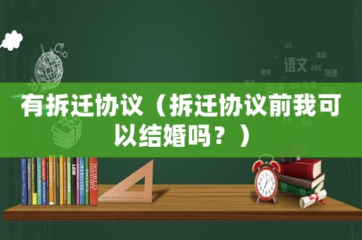 有拆遷協(xié)議（拆遷協(xié)議前我可以結(jié)婚嗎？）