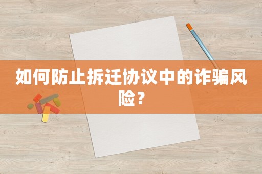如何防止拆遷協(xié)議中的詐騙風(fēng)險(xiǎn)？
