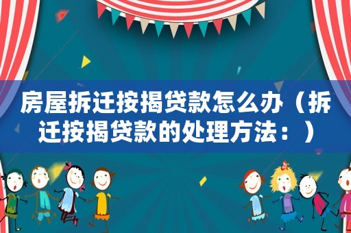 房屋拆遷按揭貸款怎么辦（拆遷按揭貸款的處理方法：）