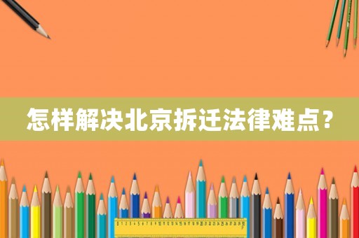 怎樣解決北京拆遷法律難點(diǎn)？