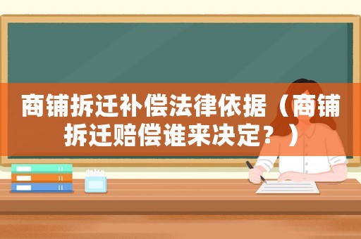 商鋪拆遷補償法律依據（商鋪拆遷賠償誰來決定？）