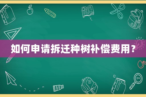 如何申請拆遷種樹補償費用？