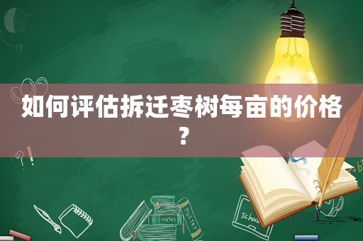 如何評估拆遷棗樹每畝的價格？