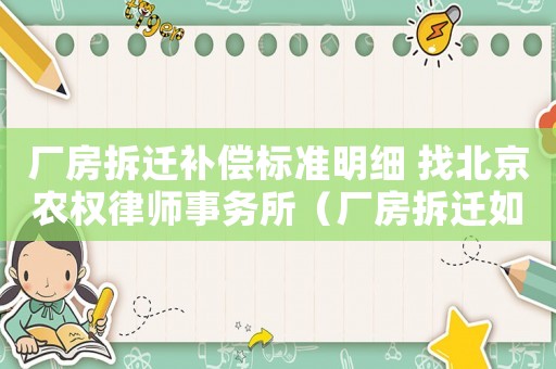 廠房拆遷補(bǔ)償標(biāo)準(zhǔn)明細(xì) 找北京農(nóng)權(quán)律師事務(wù)所（廠房拆遷如何補(bǔ)償？）
