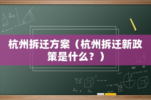 杭州拆遷方案（杭州拆遷新政策是什么？）
