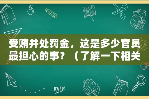 受賄并處罰金，這是多少官員最擔心的事？（了解一下相關法律規定）