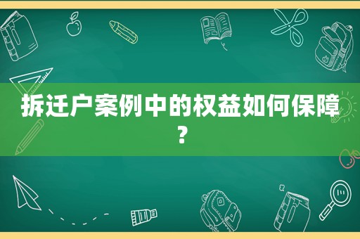 拆遷戶案例中的權(quán)益如何保障？